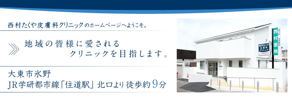 大東市氷野の「西村たくや皮膚科クリニック 」です。JR学研都市線「住道駅」北口より徒歩約9分。地域の皆様に愛されるクリニックを目指して頑張ってまいります。